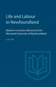 Title: Life and Labour in Newfoundland: Based on Lectures delivered at the Memorial University of Newfoundland, Author: Charles Fay