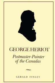 Title: George Heriot: Postmaster-Painter of the Canadas, Author: Gerald Finley