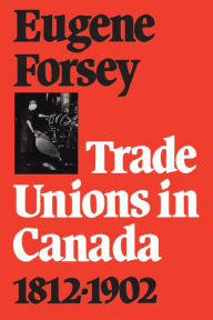 Title: Trade Unions in Canada 1812-1902, Author: Eugene Forsey
