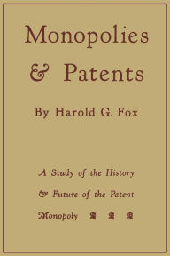 Title: Monopolies and Patents: A Study of the History and Future of the Patent Monopoly, Author: Harold G. Fox
