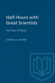 Title: Half-Hours with Great Scientists: The Story of Physics, Author: Charles G. Fraser