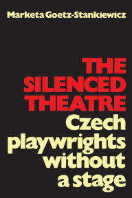 Title: The Silenced Theatre: Czech Playwrights without a Stage, Author: Marketa Goetz-Stankiewicz