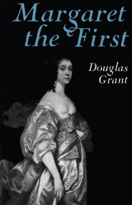 Title: Margaret the First: A Biography of Margaret Cavendish, Duchess of Newcastle, 1623-1673, Author: Douglas Grant