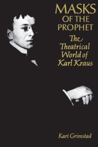 Title: Masks of the Prophet: The Theatrical World of Karl Kraus, Author: Karl GRIMSTAD