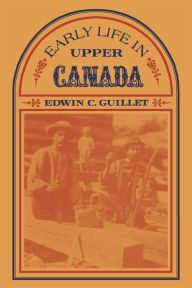 Title: Early Life in Upper Canada, Author: Edwin Guillet