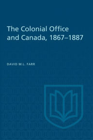 Title: The Colonial Office and Canada 1867-1887, Author: David  Farr