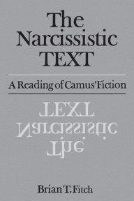 Title: The Narcissistic Text: A Reading of Camus' Fiction, Author: Brian T. Fitch