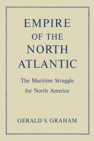 Title: Empire of the North Atlantic: The Maritime Struggle for North America, Second Edition, Author: Gerald S Graham