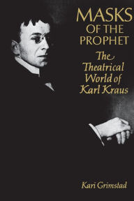Title: Masks of the Prophet: The Theatrical World of Karl Kraus, Author: Karl GRIMSTAD