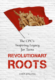 Title: Revolutionary Roots: The CPC's Inspiring Legacy for Teens, Author: Jinlong Chen