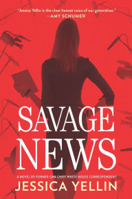 Title: Savage News: A Novel, Author: Jessica Yellin