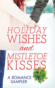 Title: Holiday Wishes and Mistletoe Kisses: A Romance Sampler, Author: RaeAnne Thayne