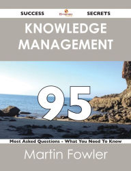 Title: Knowledge Management 95 Success Secrets - 95 Most Asked Questions On Knowledge Management - What You Need To Know, Author: Martin Fowler