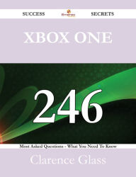 Title: Xbox One 246 Success Secrets - 246 Most Asked Questions On Xbox One - What You Need To Know, Author: Clarence Glass