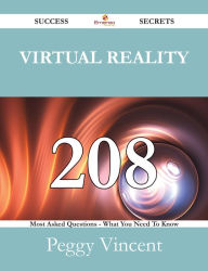 Title: Virtual Reality 208 Success Secrets - 208 Most Asked Questions On Virtual Reality - What You Need To Know, Author: Peggy Vincent