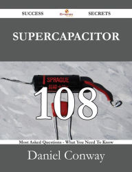 Title: Supercapacitor 108 Success Secrets - 108 Most Asked Questions On Supercapacitor - What You Need To Know, Author: Daniel Conway