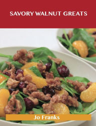 Title: Savory Walnut Greats: Delicious Savory Walnut Recipes, The Top 58 Savory Walnut Recipes, Author: Jo Franks