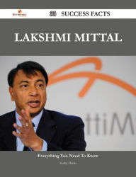 Title: Lakshmi Mittal 33 Success Facts - Everything you need to know about Lakshmi Mittal, Author: Kathy Harris