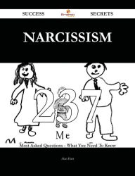 Title: Narcissism 237 Success Secrets - 237 Most Asked Questions On Narcissism - What You Need To Know, Author: Alan Hart