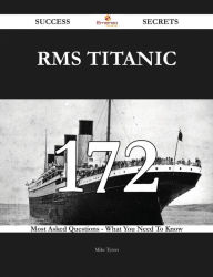 Title: RMS Titanic 172 Success Secrets - 172 Most Asked Questions On RMS Titanic - What You Need To Know, Author: Mike Tyson