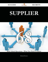 Title: Supplier 68 Success Secrets - 68 Most Asked Questions On Supplier - What You Need To Know, Author: Richard Preston