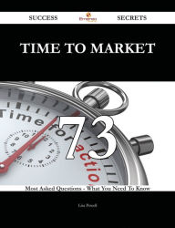 Title: Time to Market 73 Success Secrets - 73 Most Asked Questions On Time to Market - What You Need To Know, Author: Lisa Powell