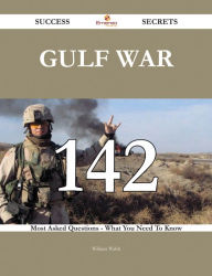 Title: Gulf War 142 Success Secrets - 142 Most Asked Questions On Gulf War - What You Need To Know, Author: William Walsh