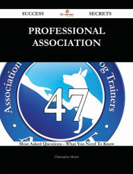 Title: Professional association 47 Success Secrets - 47 Most Asked Questions On Professional association - What You Need To Know, Author: Christopher Morris