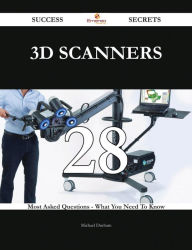 Title: 3D Scanners 28 Success Secrets - 28 Most Asked Questions On 3D Scanners - What You Need To Know, Author: Michael Durham