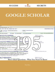 Title: Google Scholar 195 Success Secrets - 195 Most Asked Questions On Google Scholar - What You Need To Know, Author: Peter Rose