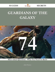 Title: Guardians of the Galaxy 74 Success Secrets - 74 Most Asked Questions On Guardians of the Galaxy - What You Need To Know, Author: John Petersen