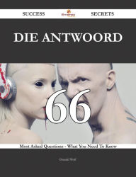 Title: Die Antwoord 66 Success Secrets - 66 Most Asked Questions On Die Antwoord - What You Need To Know, Author: Donald Wolf