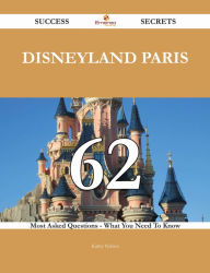 Title: Disneyland Paris 62 Success Secrets - 62 Most Asked Questions On Disneyland Paris - What You Need To Know, Author: Kathy Nelson