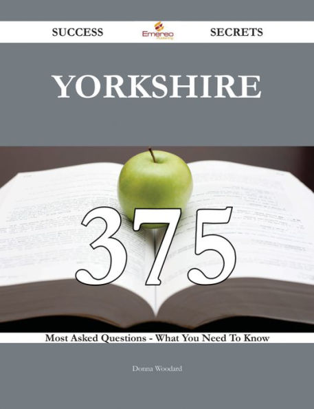 Yorkshire 375 Success Secrets - 375 Most Asked Questions On Yorkshire - What You Need To Know