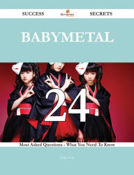 Title: Babymetal 24 Success Secrets - 24 Most Asked Questions On Babymetal - What You Need To Know, Author: Philip Pratt