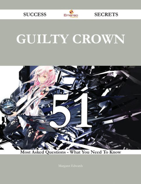 Guilty Crown 51 Success Secrets - 51 Most Asked Questions On Guilty Crown -  What You Need To Know by Margaret Edwards, eBook