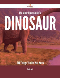 Title: The Must-Have Guide To Dinosaur - 314 Things You Did Not Know, Author: Ronald Buck