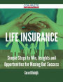 Life Insurance - Simple Steps to Win, Insights and Opportunities for Maxing Out Success