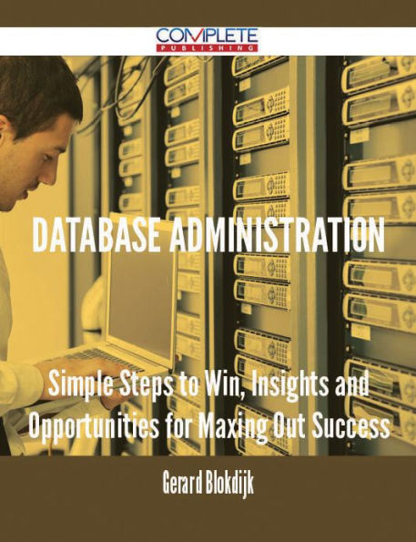 Database Administration - Simple Steps to Win, Insights and Opportunities for Maxing Out Success