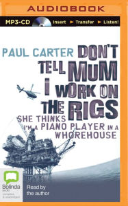 Don't Tell Mum I Work on the Rigs: She Thinks I'm a Piano Player in a Whorehouse