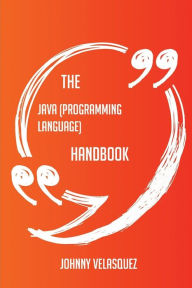 The Java (programming language) Handbook - Everything You Need To Know About Java (programming language)