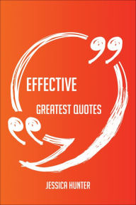 Title: Effective Greatest Quotes - Quick, Short, Medium Or Long Quotes. Find The Perfect Effective Quotations For All Occasions - Spicing Up Letters, Speeches, And Everyday Conversations., Author: Jessica Hunter