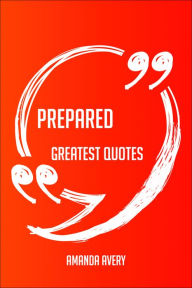 Title: Prepared Greatest Quotes - Quick, Short, Medium Or Long Quotes. Find The Perfect Prepared Quotations For All Occasions - Spicing Up Letters, Speeches, And Everyday Conversations., Author: Amanda Avery