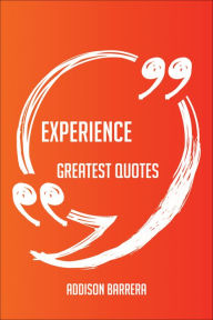 Title: Experience Greatest Quotes - Quick, Short, Medium Or Long Quotes. Find The Perfect Experience Quotations For All Occasions - Spicing Up Letters, Speeches, And Everyday Conversations., Author: Addison Barrera