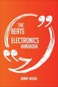 Title: The Beats Electronics Handbook - Everything You Need To Know About Beats Electronics, Author: Danny Moore