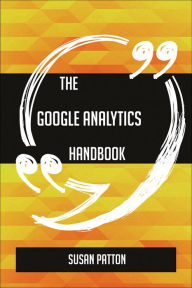 Title: The Google Analytics Handbook - Everything You Need To Know About Google Analytics, Author: Susan Patton