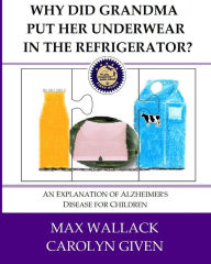 Title: Why Did Grandma Put Her Underwear in the Refrigerator?: An Explanation of Alzheimer's Disease for Children, Author: Carolyn Given