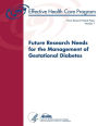Future Research Needs for the Management of Gestational Diabetes: Future Research Needs Document Number 7