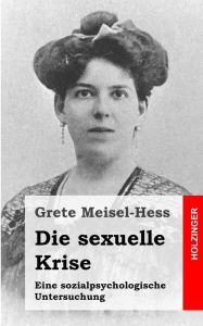 Title: Die sexuelle Krise: Eine sozialpsychologische Untersuchung, Author: Grete Meisel-Hess