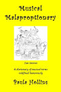 Musical Malaproptionary: A dictionary of musical terms redefined humorously - for music lovers, screwball musicians, irreverent iconoclasts, dyslexics, risqué thinkers, and anyone with a twisted sense of humor